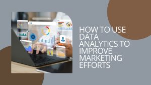 How to Use Data Analytics to Improve Marketing Efforts